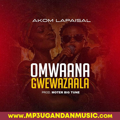 Omwana Gwewazaala - Akom Lapaisal MP3UG Music